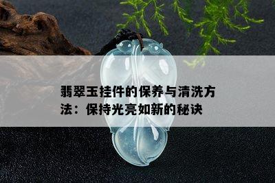 翡翠玉挂件的保养与清洗方法：保持光亮如新的秘诀