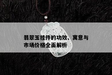 翡翠玉挂件的功效、寓意与市场价格全面解析