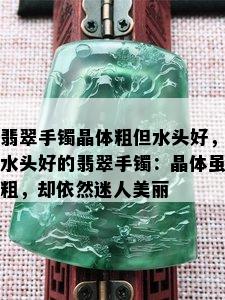 翡翠手镯晶体粗但水头好，水头好的翡翠手镯：晶体虽粗，却依然迷人美丽