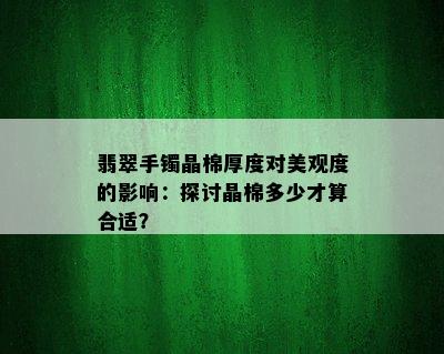 翡翠手镯晶棉厚度对美观度的影响：探讨晶棉多少才算合适？