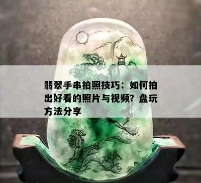 翡翠手串拍照技巧：如何拍出好看的照片与视频？盘玩方法分享