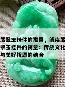 翡翠玉挂件的寓意，解读翡翠玉挂件的寓意：传统文化与美好祝愿的结合