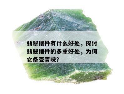 翡翠摆件有什么好处，探讨翡翠摆件的多重好处，为何它备受青睐？