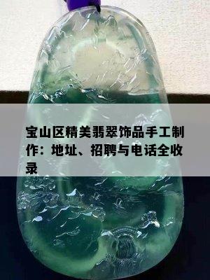 宝山区精美翡翠饰品手工制作：地址、招聘与电话全收录