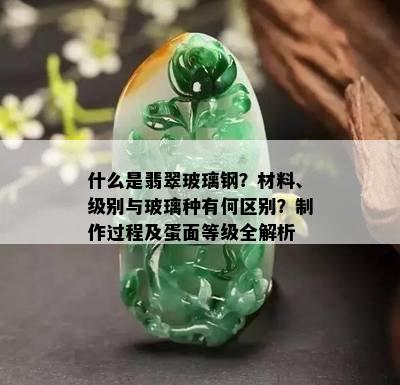 什么是翡翠玻璃钢？材料、级别与玻璃种有何区别？制作过程及蛋面等级全解析