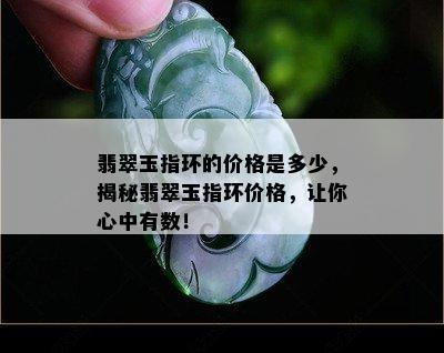 翡翠玉指环的价格是多少，揭秘翡翠玉指环价格，让你心中有数！