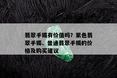 翡翠手镯有价值吗？紫色翡翠手镯、普通翡翠手镯的价格及购买建议