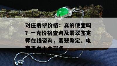 对庄翡翠价格：真的便宜吗？一克价格查询及翡翠鉴定师在线咨询，翡翠鉴定、电商平台十大排名