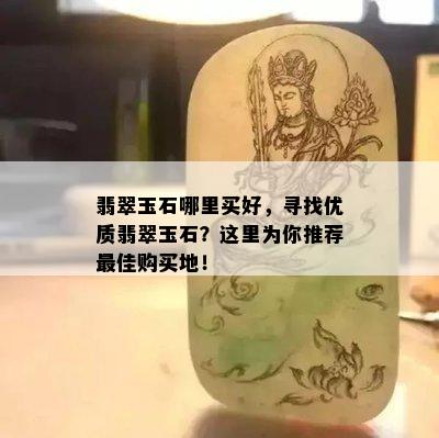 翡翠玉石哪里买好，寻找优质翡翠玉石？这里为你推荐更佳购买地！