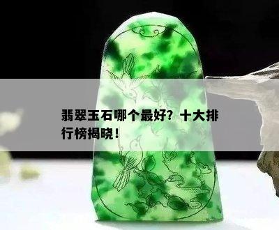 翡翠玉石哪个更好？十大排行榜揭晓！