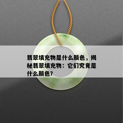 翡翠填充物是什么颜色，揭秘翡翠填充物：它们究竟是什么颜色？