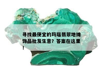 寻找更便宜的玛瑙翡翠地摊饰品批发生意？答案在这里！