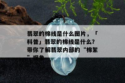 翡翠的棉线是什么图片，「科普」翡翠的棉线是什么？带你了解翡翠内部的“棉絮”现象