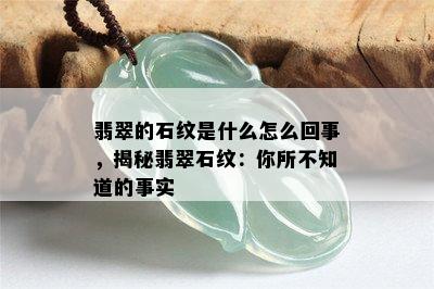 翡翠的石纹是什么怎么回事，揭秘翡翠石纹：你所不知道的事实