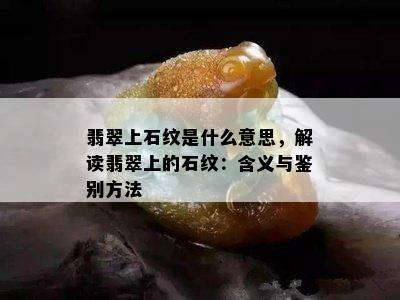 翡翠上石纹是什么意思，解读翡翠上的石纹：含义与鉴别方法