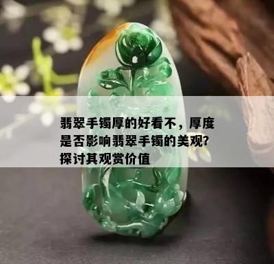 翡翠手镯厚的好看不，厚度是否影响翡翠手镯的美观？探讨其观赏价值