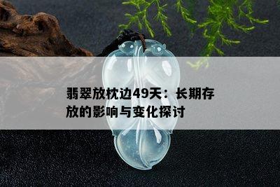 翡翠放枕边49天：长期存放的影响与变化探讨