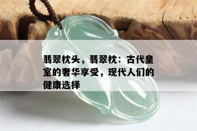 翡翠枕头，翡翠枕：古代皇室的奢华享受，现代人们的健康选择