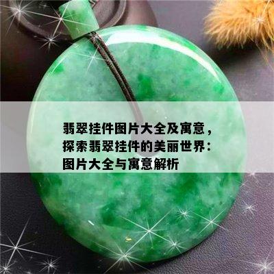 翡翠挂件图片大全及寓意，探索翡翠挂件的美丽世界：图片大全与寓意解析