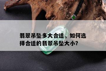 翡翠吊坠多大合适，如何选择合适的翡翠吊坠大小？