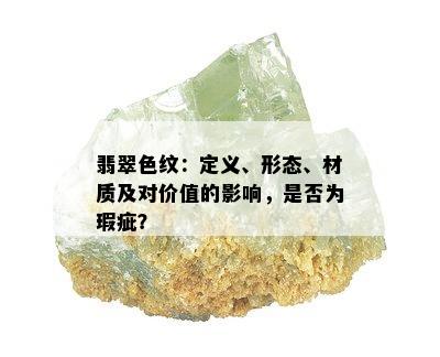 翡翠色纹：定义、形态、材质及对价值的影响，是否为瑕疵？