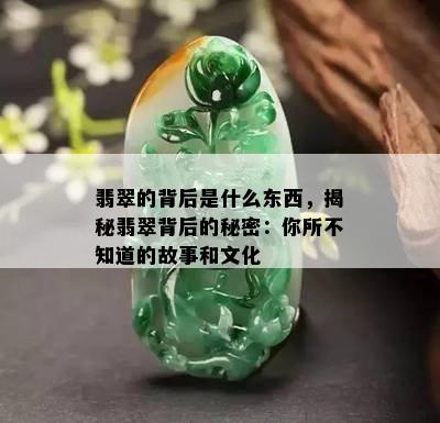 翡翠的背后是什么东西，揭秘翡翠背后的秘密：你所不知道的故事和文化