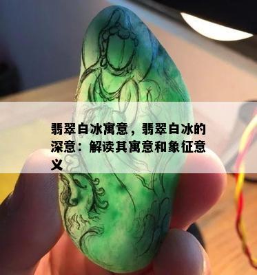 翡翠白冰寓意，翡翠白冰的深意：解读其寓意和象征意义