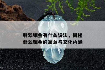 翡翠镶金有什么说法，揭秘翡翠镶金的寓意与文化内涵