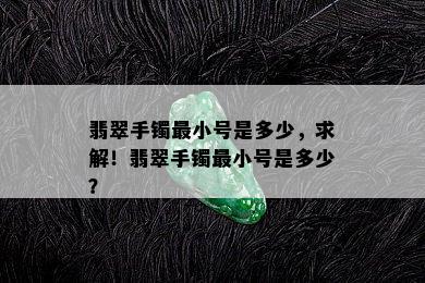 翡翠手镯最小号是多少，求解！翡翠手镯最小号是多少？