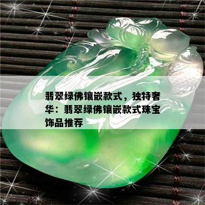 翡翠绿佛镶嵌款式，独特奢华：翡翠绿佛镶嵌款式珠宝饰品推荐