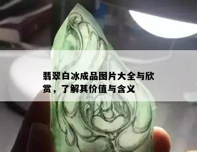 翡翠白冰成品图片大全与欣赏，了解其价值与含义