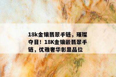 18k金镶翡翠手链，璀璨夺目！18K金镶嵌翡翠手链，优雅奢华彰显品位