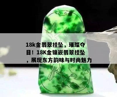 18k金翡翠挂坠，璀璨夺目！18K金镶嵌翡翠挂坠，展现东方韵味与时尚魅力