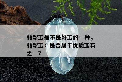 翡翠玉是不是好玉的一种，翡翠玉：是否属于优质玉石之一？