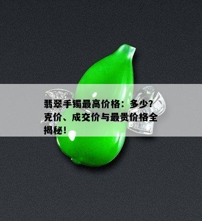 翡翠手镯更高价格：多少？克价、成交价与最贵价格全揭秘！