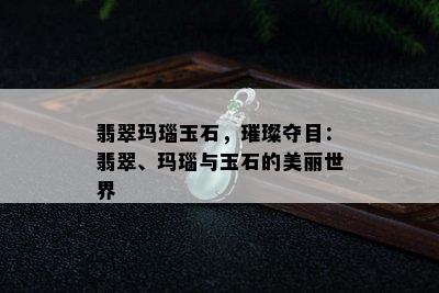 翡翠玛瑙玉石，璀璨夺目：翡翠、玛瑙与玉石的美丽世界