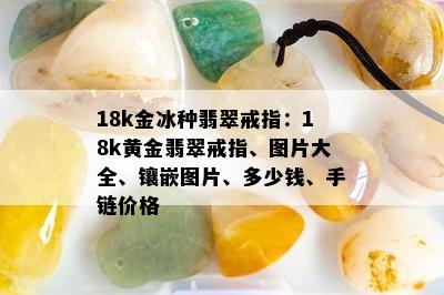 18k金冰种翡翠戒指：18k黄金翡翠戒指、图片大全、镶嵌图片、多少钱、手链价格