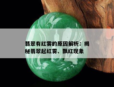 翡翠有红雾的原因解析：揭秘翡翠起红雾、飘红现象