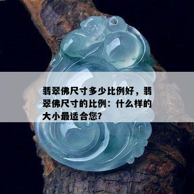 翡翠佛尺寸多少比例好，翡翠佛尺寸的比例：什么样的大小最适合您？