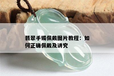 翡翠手镯佩戴图片教程：如何正确佩戴及讲究