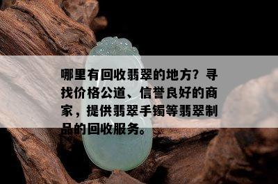 哪里有回收翡翠的地方？寻找价格公道、信誉良好的商家，提供翡翠手镯等翡翠制品的回收服务。