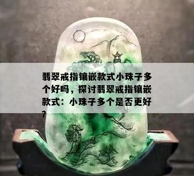 翡翠戒指镶嵌款式小珠子多个好吗，探讨翡翠戒指镶嵌款式：小珠子多个是否更好？