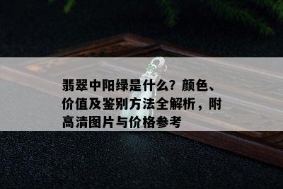 翡翠中阳绿是什么？颜色、价值及鉴别方法全解析，附高清图片与价格参考