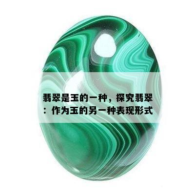 翡翠是玉的一种，探究翡翠：作为玉的另一种表现形式