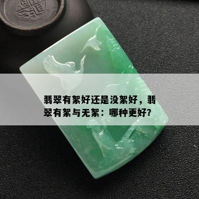 翡翠有絮好还是没絮好，翡翠有絮与无絮：哪种更好？