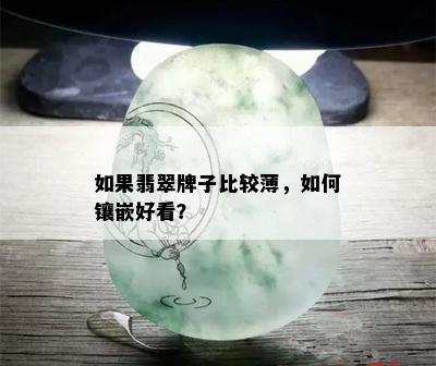 如果翡翠牌子比较薄，如何镶嵌好看？