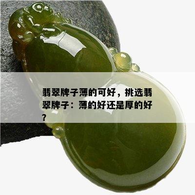 翡翠牌子薄的可好，挑选翡翠牌子：薄的好还是厚的好？