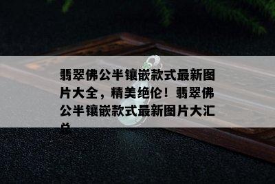 翡翠佛公半镶嵌款式最新图片大全，精美绝伦！翡翠佛公半镶嵌款式最新图片大汇总