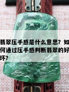 翡翠压手感是什么意思？如何通过压手感判断翡翠的好坏？