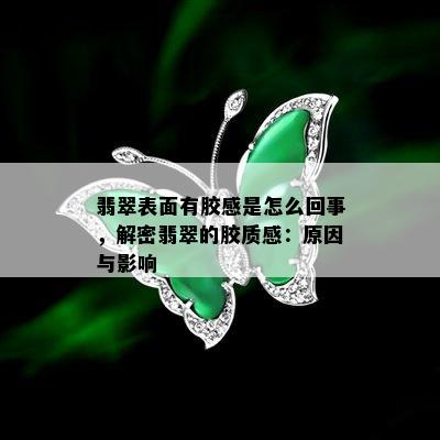 翡翠表面有胶感是怎么回事，解密翡翠的胶质感：原因与影响